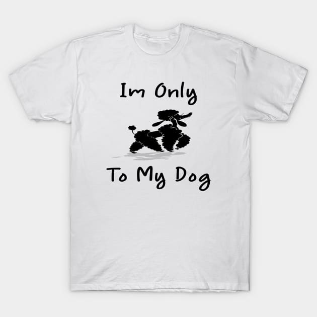 Im Only Talking To My Dog Today,Funny Dog Gift,funny dog lovers T-Shirt by merysam